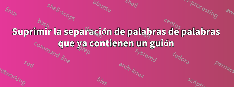 Suprimir la separación de palabras de palabras que ya contienen un guión