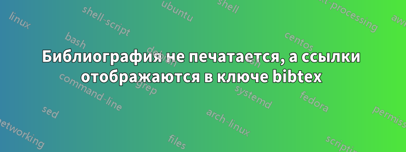 Библиография не печатается, а ссылки отображаются в ключе bibtex