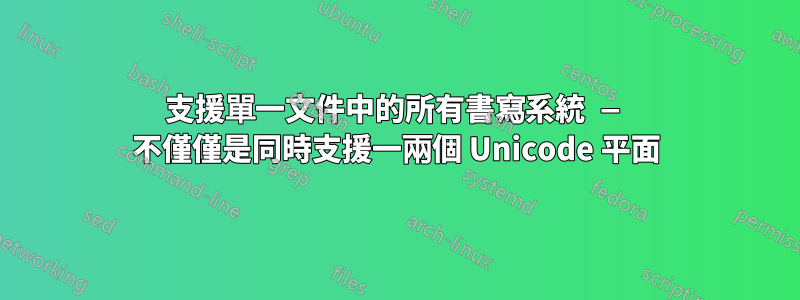 支援單一文件中的所有書寫系統 — 不僅僅是同時支援一兩個 Unicode 平面