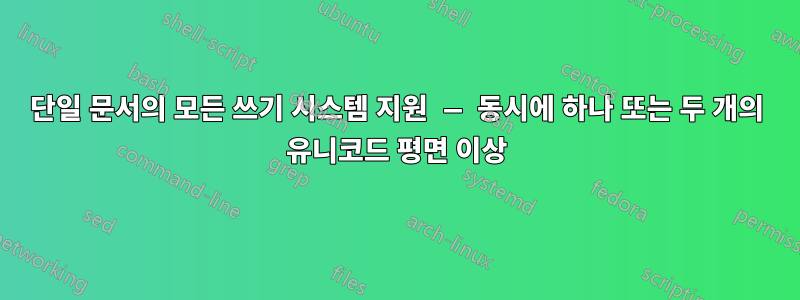 단일 문서의 모든 쓰기 시스템 지원 — 동시에 하나 또는 두 개의 유니코드 평면 이상