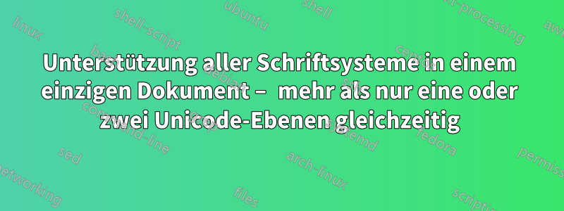 Unterstützung aller Schriftsysteme in einem einzigen Dokument – ​​mehr als nur eine oder zwei Unicode-Ebenen gleichzeitig