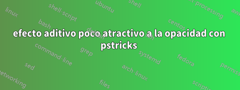 efecto aditivo poco atractivo a la opacidad con pstricks