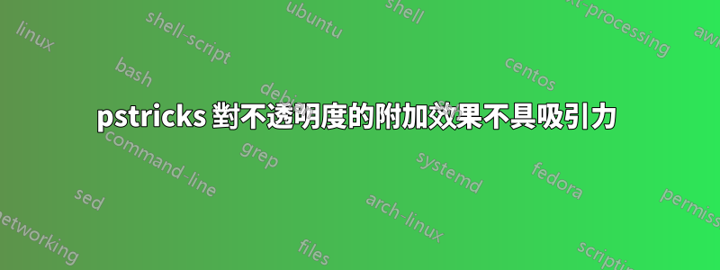 pstricks 對不透明度的附加效果不具吸引力