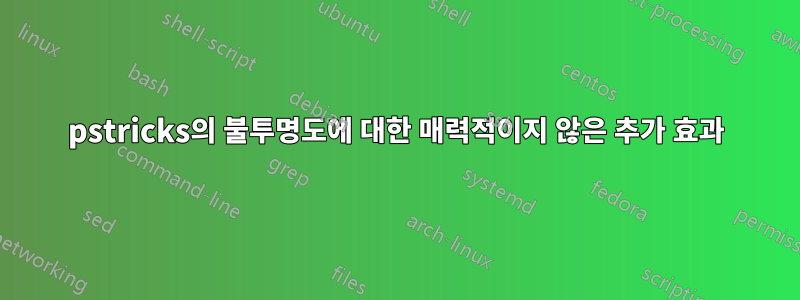 pstricks의 불투명도에 대한 매력적이지 않은 추가 효과