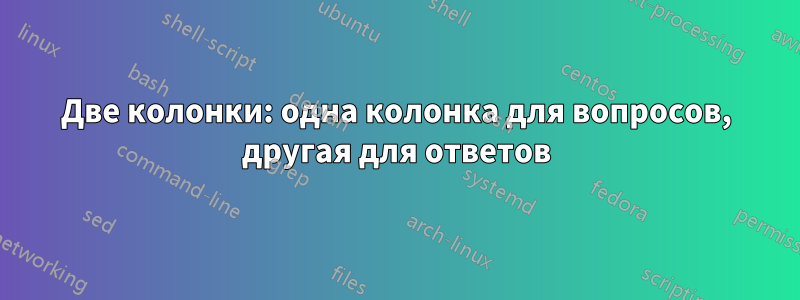 Две колонки: одна колонка для вопросов, другая для ответов