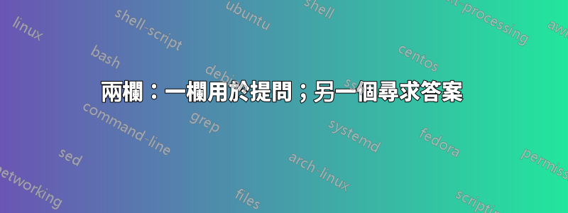 兩欄：一欄用於提問；另一個尋求答案