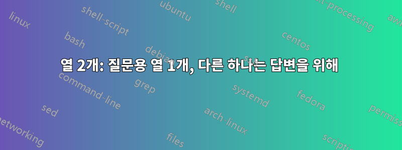 열 2개: 질문용 열 1개, 다른 하나는 답변을 위해