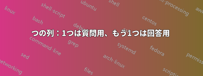 2つの列：1つは質問用、もう1つは回答用