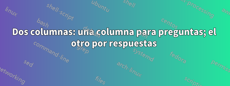 Dos columnas: una columna para preguntas; el otro por respuestas