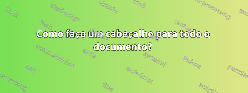 Como faço um cabeçalho para todo o documento?