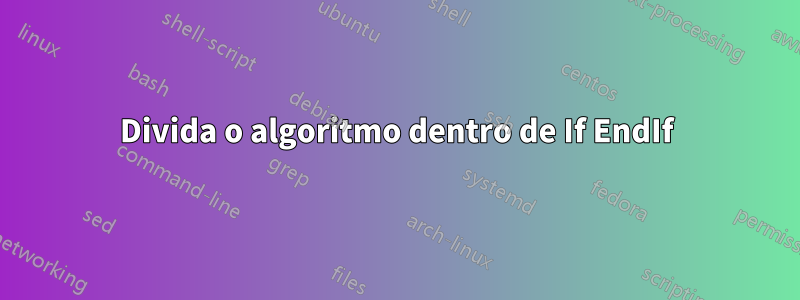 Divida o algoritmo dentro de If EndIf