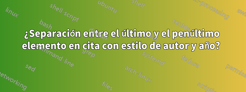 ¿Separación entre el último y el penúltimo elemento en cita con estilo de autor y año? 