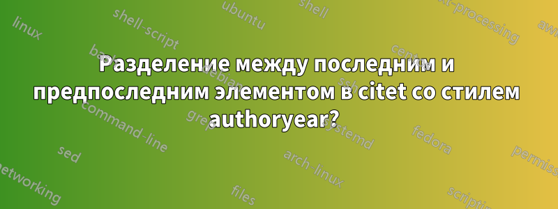 Разделение между последним и предпоследним элементом в citet со стилем authoryear? 
