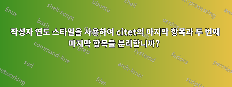 작성자 연도 스타일을 사용하여 citet의 마지막 항목과 두 번째 마지막 항목을 분리합니까? 