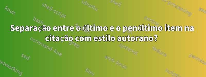 Separação entre o último e o penúltimo item na citação com estilo autorano? 