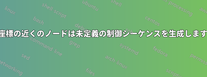 座標の近くのノードは未定義の制御シーケンスを生成します