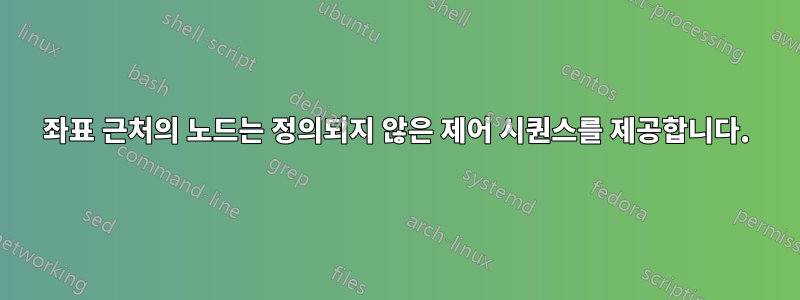 좌표 근처의 노드는 정의되지 않은 제어 시퀀스를 제공합니다.