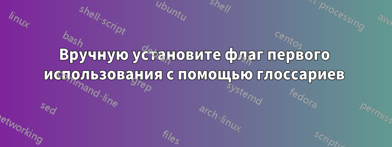 Вручную установите флаг первого использования с помощью глоссариев