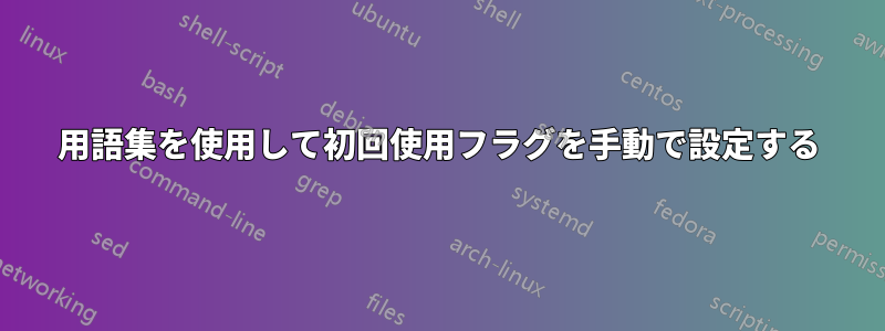 用語集を使用して初回使用フラグを手動で設定する
