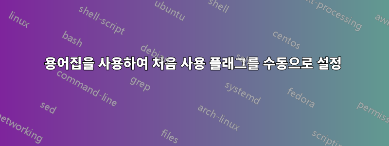 용어집을 사용하여 처음 사용 플래그를 수동으로 설정