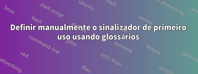 Definir manualmente o sinalizador de primeiro uso usando glossários