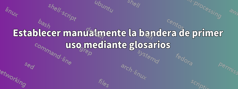 Establecer manualmente la bandera de primer uso mediante glosarios