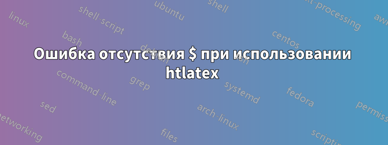 Ошибка отсутствия $ при использовании htlatex
