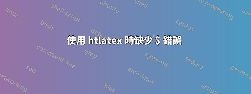 使用 htlatex 時缺少 $ 錯誤