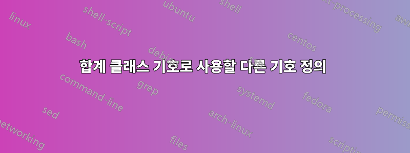 합계 클래스 기호로 사용할 다른 기호 정의