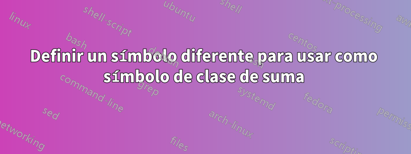 Definir un símbolo diferente para usar como símbolo de clase de suma