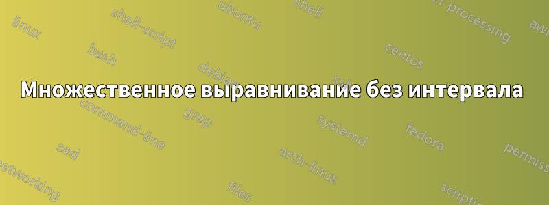 Множественное выравнивание без интервала