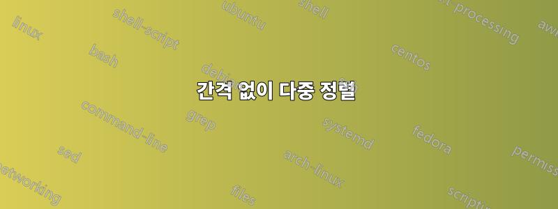간격 없이 다중 정렬