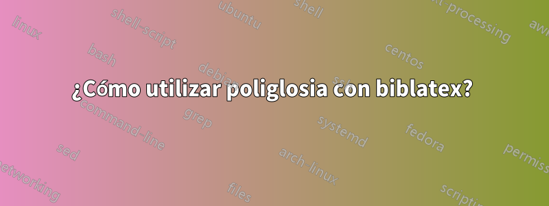 ¿Cómo utilizar poliglosia con biblatex?