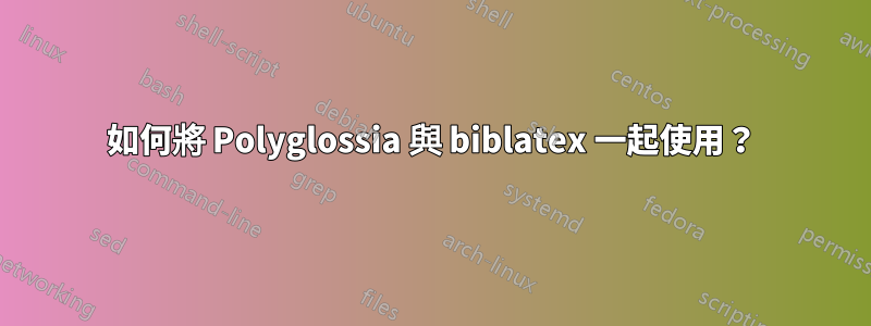 如何將 Polyglossia 與 biblatex 一起使用？