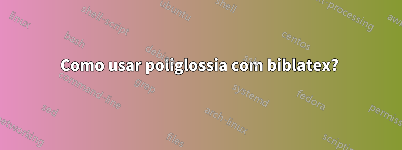 Como usar poliglossia com biblatex?