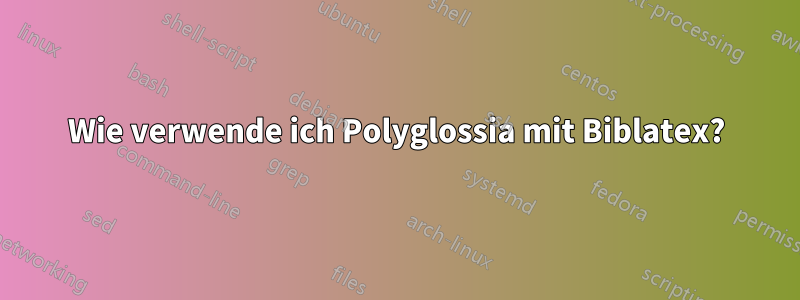 Wie verwende ich Polyglossia mit Biblatex?