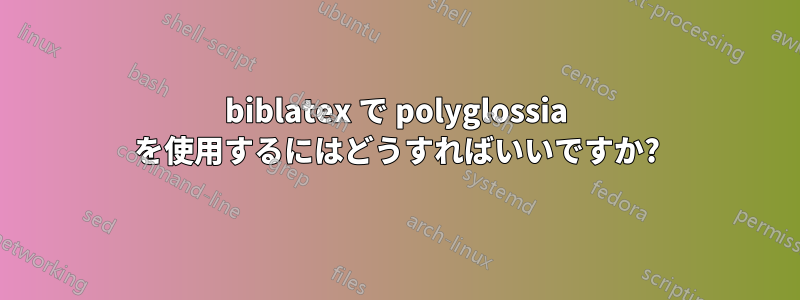 biblatex で polyglossia を使用するにはどうすればいいですか?