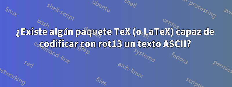 ¿Existe algún paquete TeX (o LaTeX) capaz de codificar con rot13 un texto ASCII?