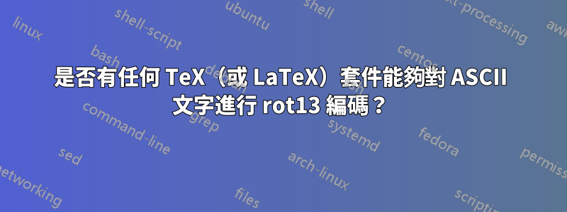 是否有任何 TeX（或 LaTeX）套件能夠對 ASCII 文字進行 rot13 編碼？