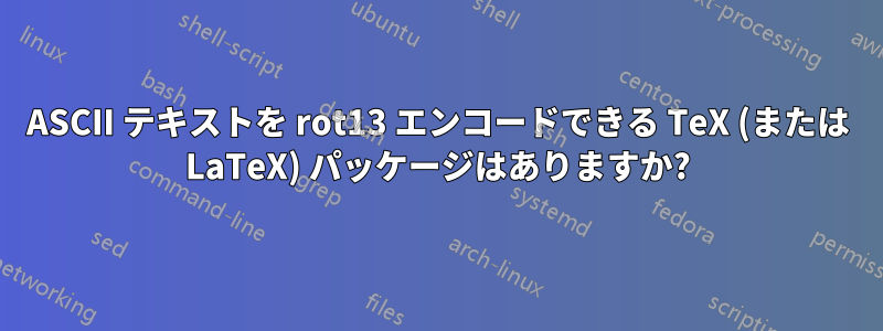 ASCII テキストを rot13 エンコードできる TeX (または LaTeX) パッケージはありますか?