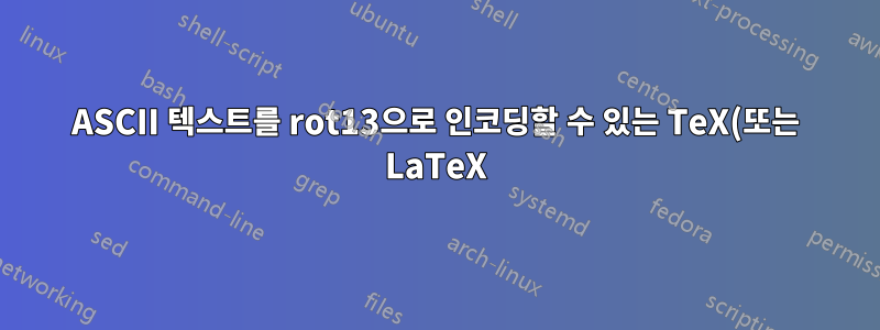ASCII 텍스트를 rot13으로 인코딩할 수 있는 TeX(또는 LaTeX) 패키지가 있습니까?