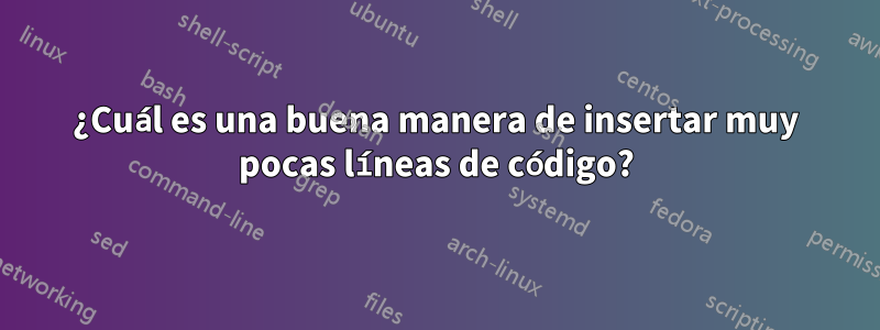 ¿Cuál es una buena manera de insertar muy pocas líneas de código?