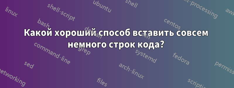 Какой хороший способ вставить совсем немного строк кода?