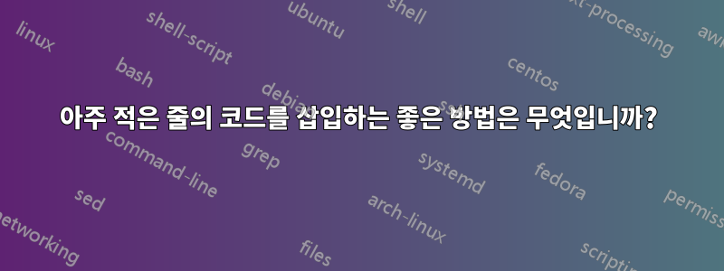 아주 적은 줄의 코드를 삽입하는 좋은 방법은 무엇입니까?