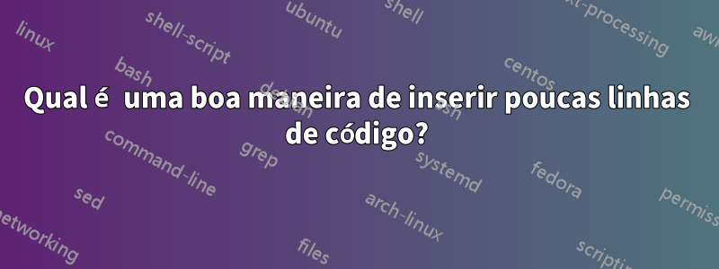 Qual é uma boa maneira de inserir poucas linhas de código?