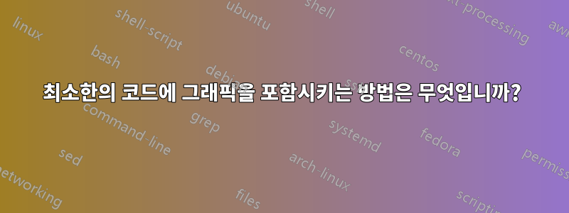 최소한의 코드에 그래픽을 포함시키는 방법은 무엇입니까?