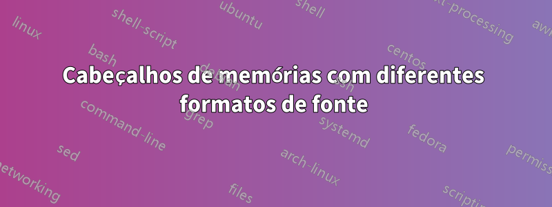 Cabeçalhos de memórias com diferentes formatos de fonte
