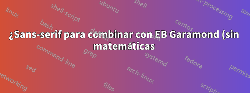 ¿Sans-serif para combinar con EB Garamond (sin matemáticas)?