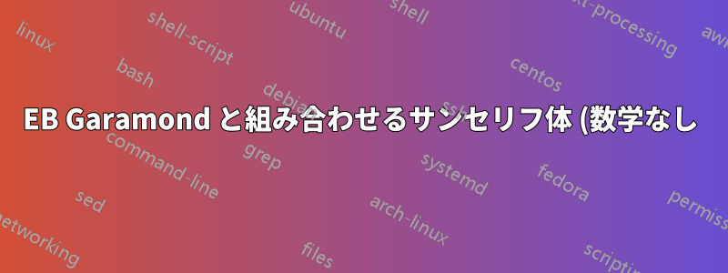 EB Garamond と組み合わせるサンセリフ体 (数学なし)?