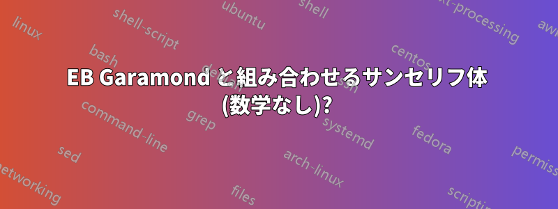 EB Garamond と組み合わせるサンセリフ体 (数学なし)?